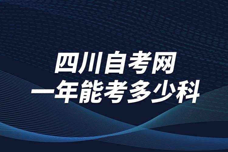 四川自考網(wǎng)一年能考多少科？