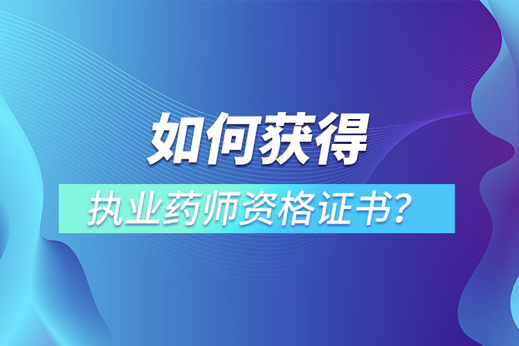 如何獲得執(zhí)業(yè)藥師資格證書？