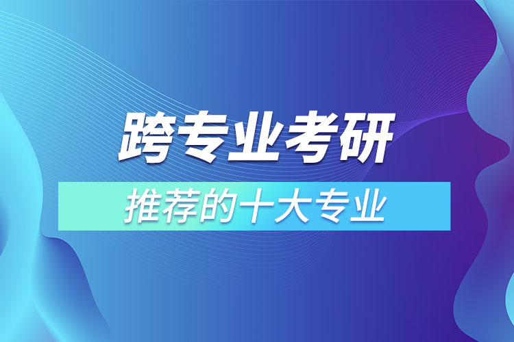 跨專(zhuān)業(yè)考研推薦的十大專(zhuān)業(yè)
