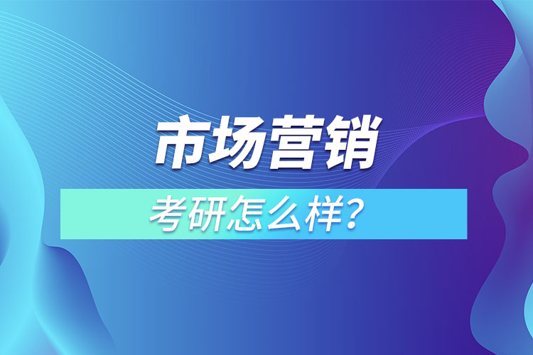 市場(chǎng)營(yíng)銷專業(yè)考研怎么樣