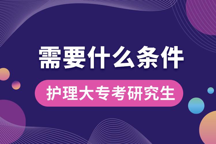 護(hù)理大專(zhuān)考研究生需要什么條件