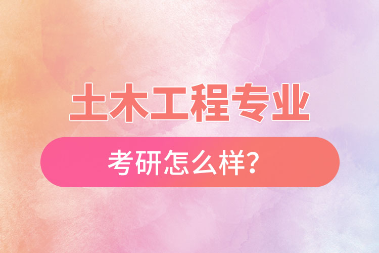 土木工程專業(yè)考研怎么樣？