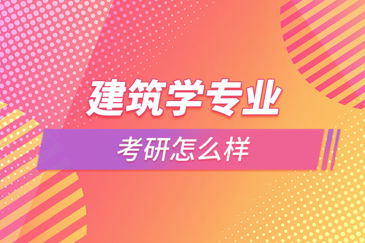 建筑學(xué)專業(yè)考研怎么樣？