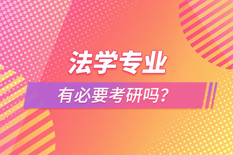 法學專業(yè)有必要考研嗎？
