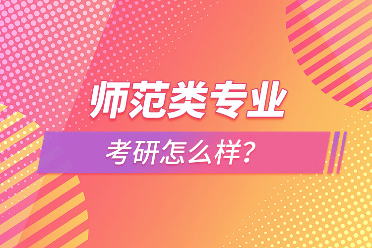 師范類專業(yè)考研怎么樣？