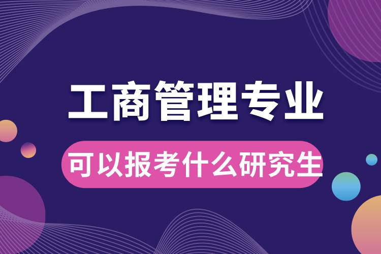 工商管理專(zhuān)業(yè)可以報(bào)考什么研究生
