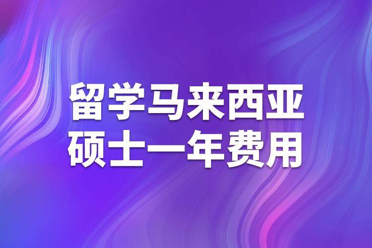 留學(xué)馬來西亞碩士一年費(fèi)用