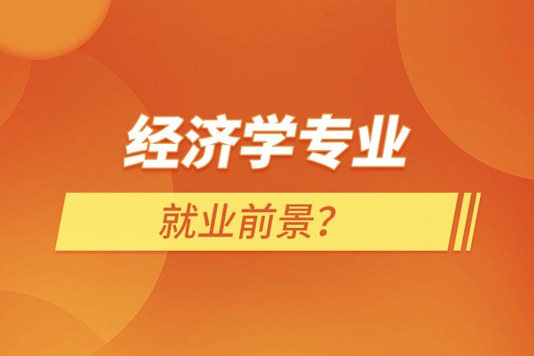 經(jīng)濟(jì)學(xué)專(zhuān)業(yè)就業(yè)前景？
