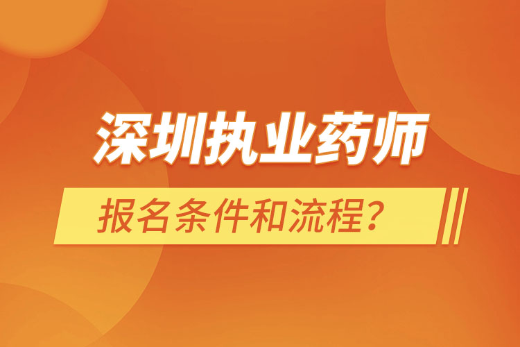深圳執(zhí)業(yè)藥師報(bào)名條件和流程？