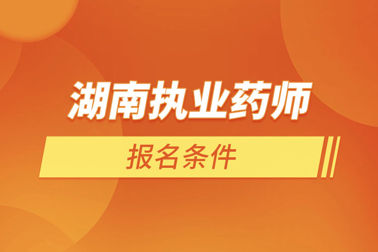 湖南執(zhí)業(yè)藥師報名條件？
