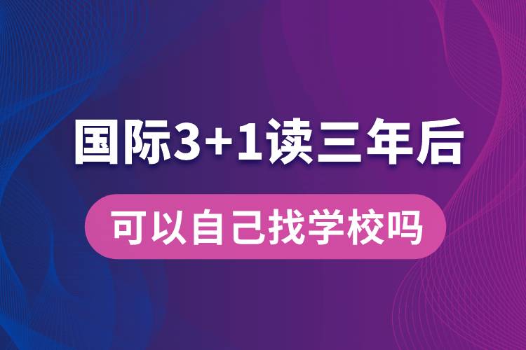 國(guó)際3+1讀三年后可以自己找學(xué)校嗎