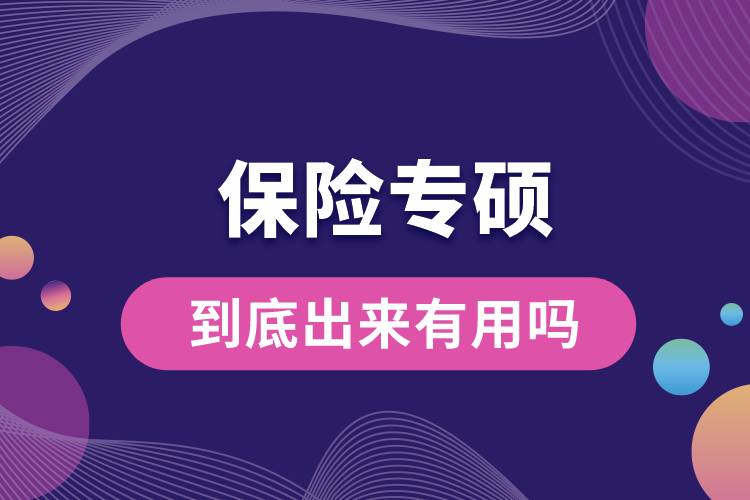 保險(xiǎn)專碩到底出來有用嗎