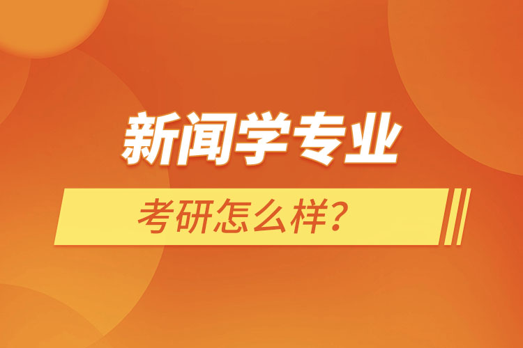 新聞學(xué)專(zhuān)業(yè)考研怎么樣？