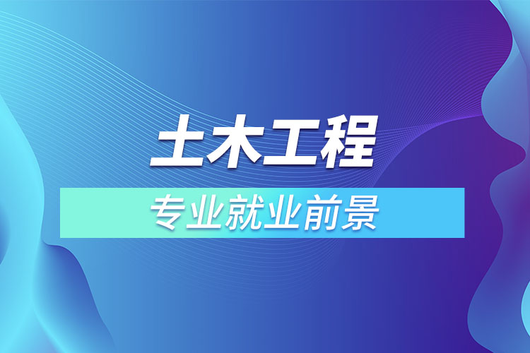 土木工程專(zhuān)業(yè)就業(yè)前景