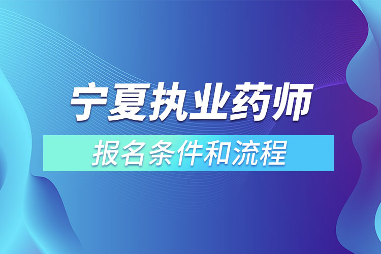 寧夏執(zhí)業(yè)藥師報(bào)名條件和流程？