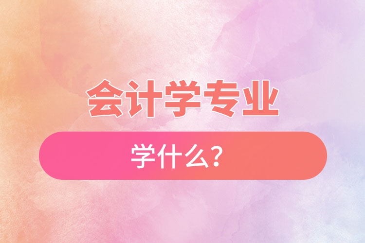 會(huì)計(jì)學(xué)專業(yè)學(xué)什么？