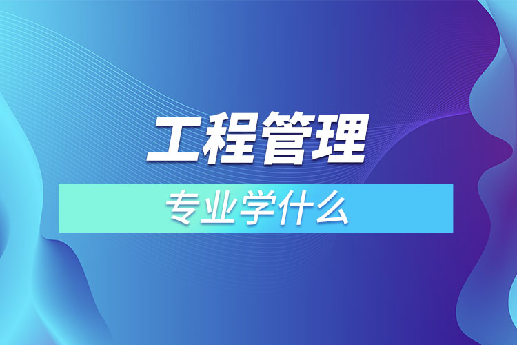 工程管理專(zhuān)業(yè)學(xué)什么