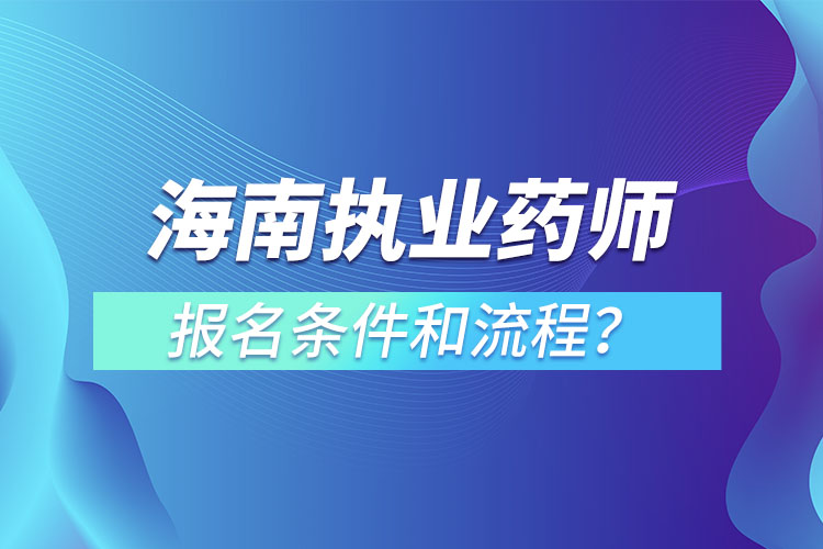 海南執(zhí)業(yè)藥師報名條件和流程？