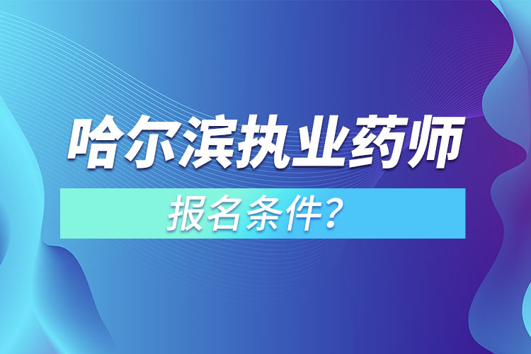 哈爾濱執(zhí)業(yè)藥師報名條件？