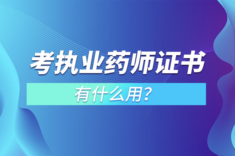 考執(zhí)業(yè)藥師證書有什么用？