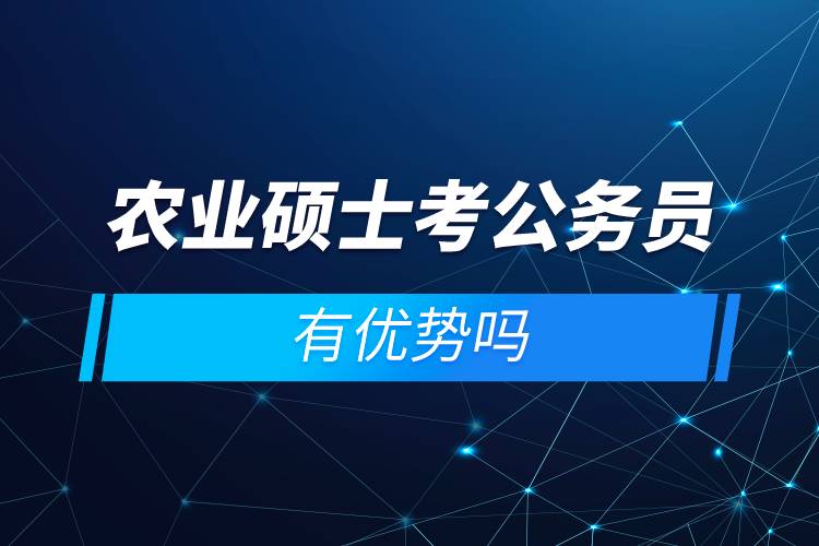 農(nóng)業(yè)碩士考公務(wù)員有優(yōu)勢(shì)嗎