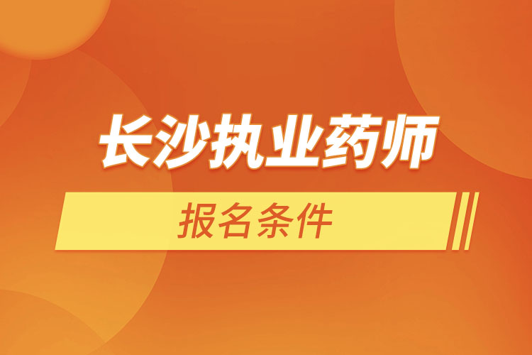 長沙執(zhí)業(yè)藥師報名條件？