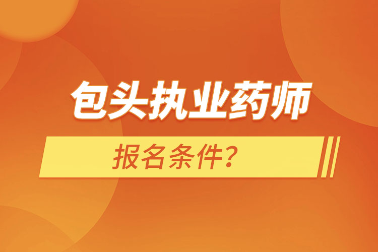 包頭執(zhí)業(yè)藥師報名條件？