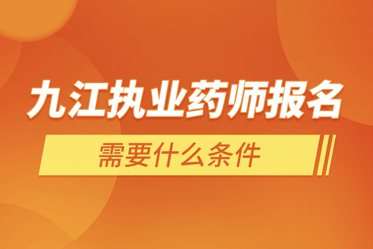 九江執(zhí)業(yè)藥師報名需要什么條件？