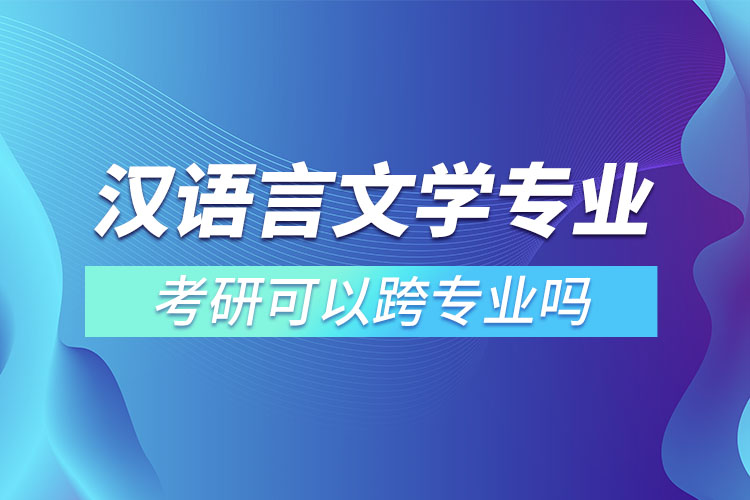 漢語(yǔ)言文學(xué)專(zhuān)業(yè)考研可以跨專(zhuān)業(yè)嗎