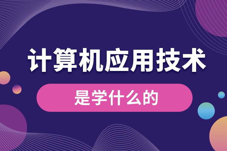 計算機應(yīng)用技術(shù)是學什么的