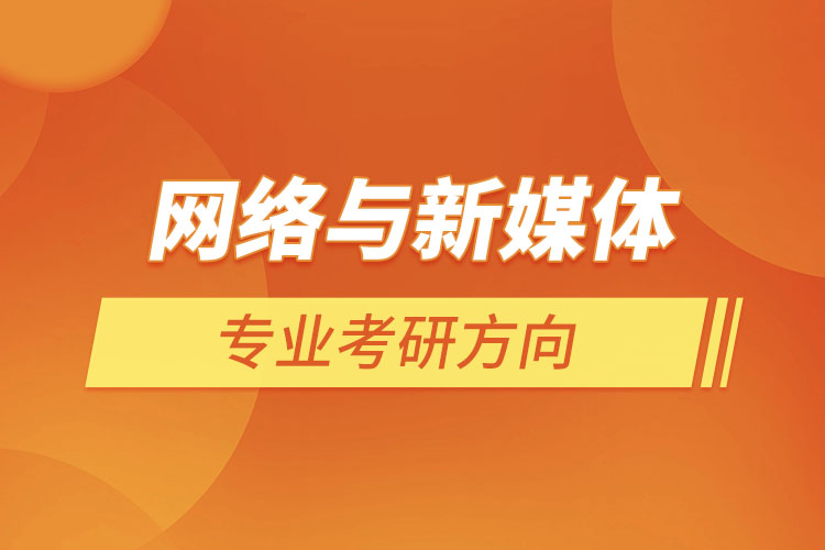網(wǎng)絡(luò)與新媒體專(zhuān)業(yè)考研方向