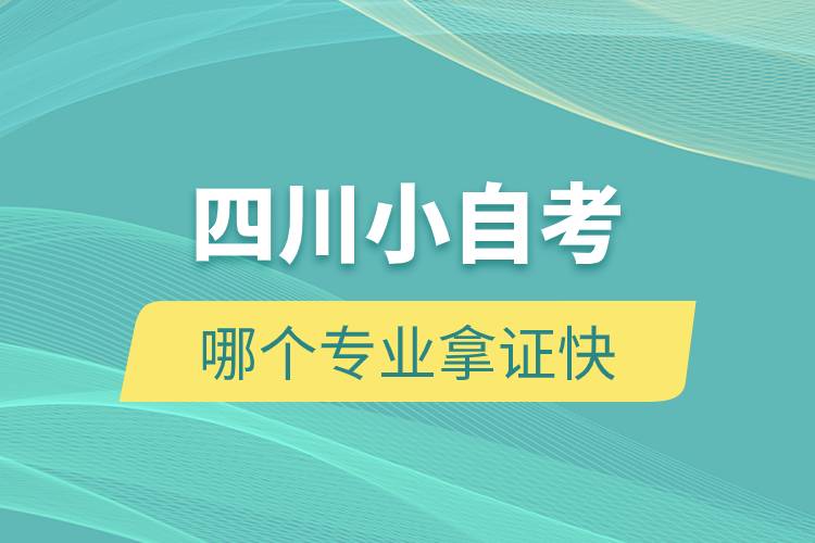 四川小自考哪個(gè)專(zhuān)業(yè)拿證快