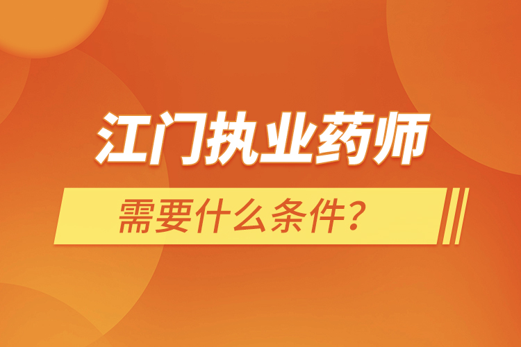 江門執(zhí)業(yè)藥師需要什么條件？