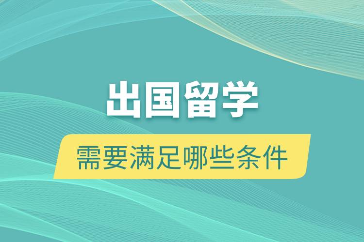 出國(guó)留學(xué)需要滿(mǎn)足哪些條件