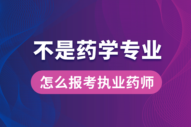 不是藥學(xué)專業(yè)怎么報考執(zhí)業(yè)藥師