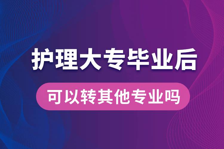 護理大專畢業(yè)后可以轉(zhuǎn)其他專業(yè)嗎