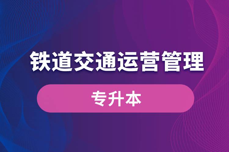 鐵道交通運營管理專業(yè)有專升本嗎？