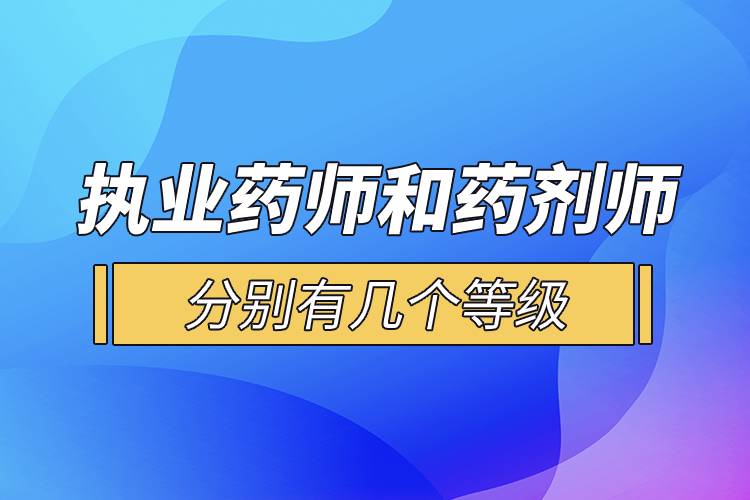 執(zhí)業(yè)藥師和藥劑師分別有幾個(gè)等級