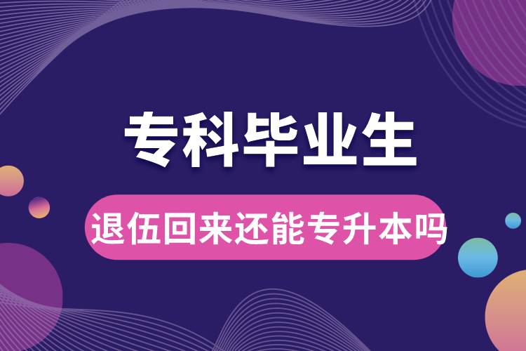 專科畢業(yè)生退伍回來(lái)還能升本嗎