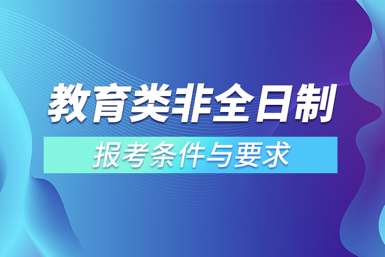 教育類(lèi)非全日制研究生報(bào)考條件與要求