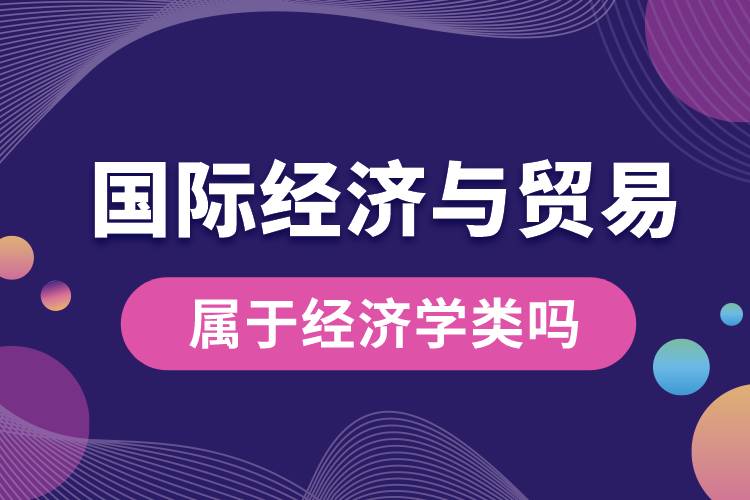 國(guó)際經(jīng)濟(jì)與貿(mào)易屬于經(jīng)濟(jì)學(xué)類(lèi)嗎