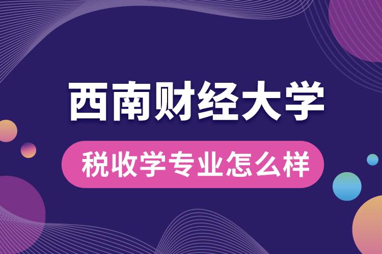 西南財經(jīng)大學稅收學專業(yè)怎么樣