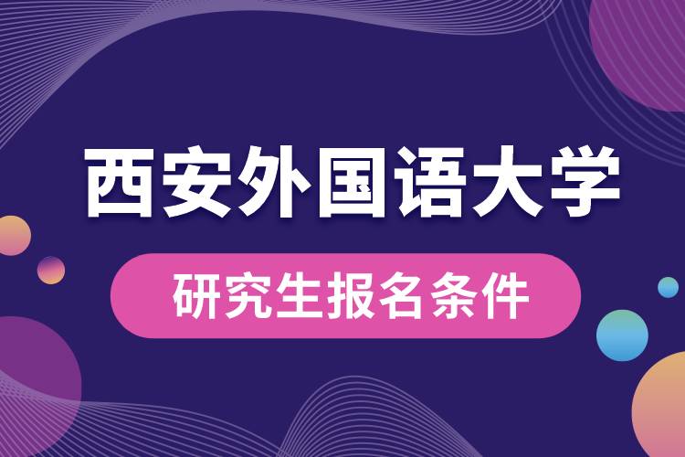 西安外國(guó)語(yǔ)大學(xué)研究生報(bào)名條件