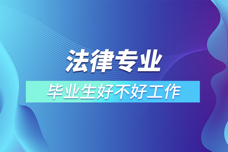 法律專(zhuān)業(yè)畢業(yè)生好不好工作
