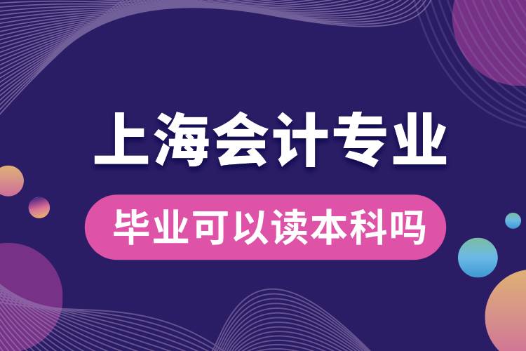 上海會(huì)計(jì)專(zhuān)業(yè)畢業(yè)可以讀本科嗎