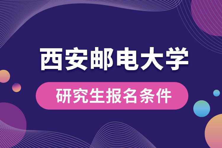 西安郵電大學(xué)研究生報名條件