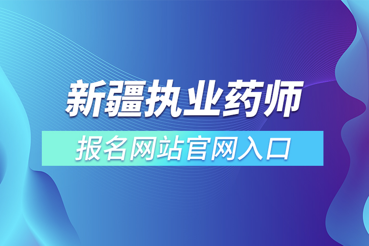 新疆執(zhí)業(yè)藥師報名網(wǎng)站官網(wǎng)入口