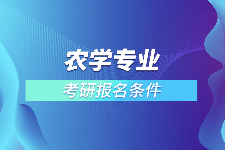 農(nóng)學(xué)專(zhuān)業(yè)考研報(bào)名條件
