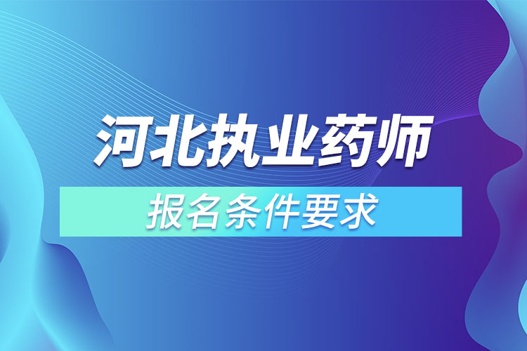 河北執(zhí)業(yè)藥師報(bào)名條件要求.jpg