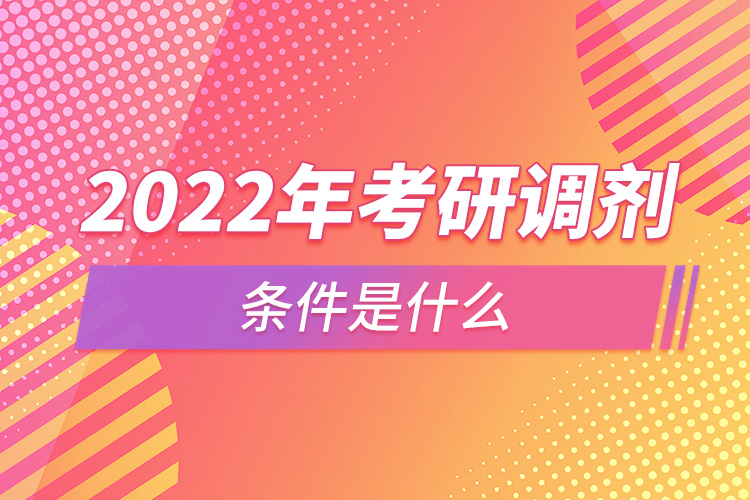 2022年考研調劑條件是什么.jpg